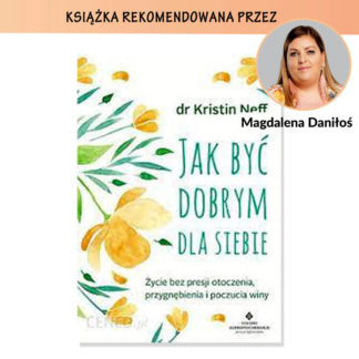 "Jak być dobrym dla siebie. Życie bez presji otoczenia, przygnębienia i poczucia winy" - Neff Kristin