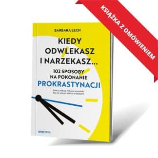 “Kiedy odwlekasz i narzekasz... 102 sposoby na pokonanie prokrastynacji” – Barbara Lech