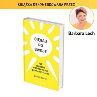 „Sięgaj po swoje. 102 sposoby na budowanie pewności siebie" – Barbara Lech