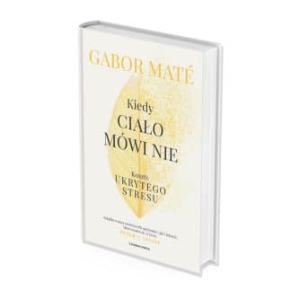 "Kiedy ciało mówi nie. Koszty ukrytego stresu" - Gabor Maté