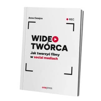 "Wideotwórca. Jak tworzyć filmy w social mediach" - Anna Oszajca
